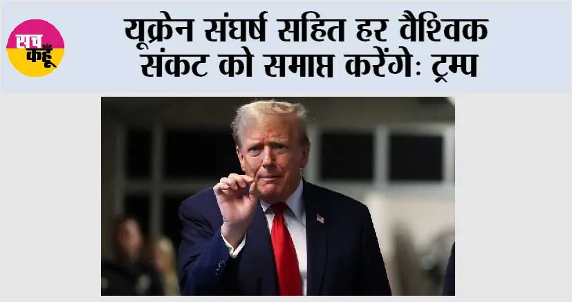 यूक्रेन संघर्ष सहित हर वैश्विक संकट को समाप्त करेंगे: ट्रम्प
