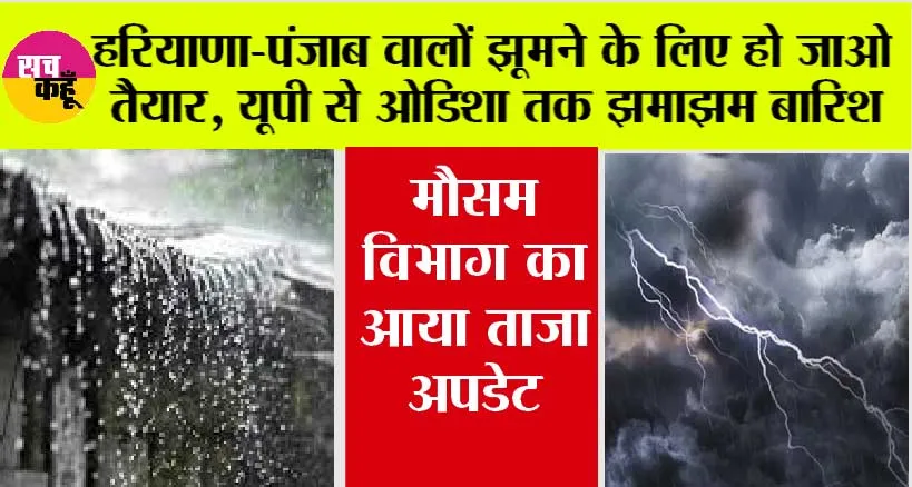 Weather Update Today: हरियाणा-पंजाब वालों झूमने के लिए हो जाओ तैयार, यूपी से ओडिशा तक होगी झमाझम बारिश, येलो अलर्ट जारी