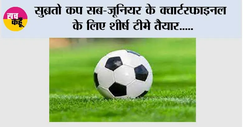 सुब्रतो कप सब-जूनियर के क्वार्टरफाइनल के लिए शीर्ष टीमे तैयार