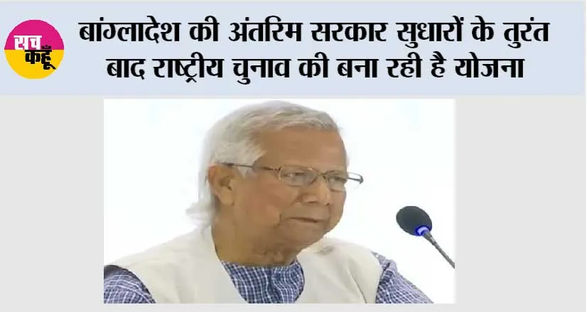 बांग्लादेश की अंतरिम सरकार सुधारों के तुरंत बाद राष्ट्रीय चुनाव की बना रही है योजना