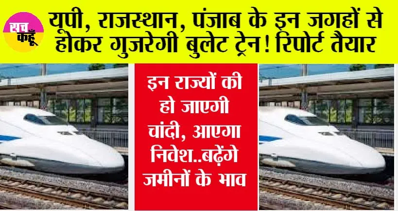 Bullet Train: यूपी, राजस्थान, पंजाब के इन शहरों से होकर गुजरेगी बुलेट ट्रेन! रिपोर्ट तैयार