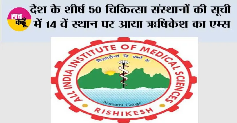 देश के शीर्ष 50 चिकित्सा संस्थानों की सूची में 14 वें स्थान पर आया ऋषिकेश का एम्स