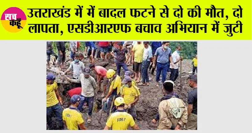 उत्तराखंड में में बादल फटने से दो की मौत, दो लापता, एसडीआरएफ बचाव अभियान में जुटी