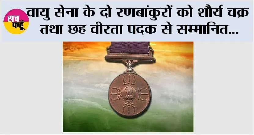 वायु सेना के दो रणबांकुरों को शौर्य चक्र तथा छह वीरता पदक से सम्मानित