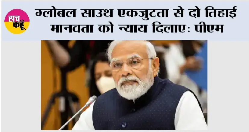 ग्लोबल साउथ एकजुटता से दो तिहाई मानवता को न्याय दिलाए: पीएम