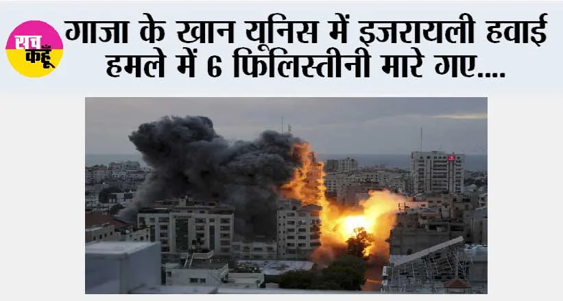 गाजा के खान यूनिस में इजरायली हवाई हमले में 6 फिलिस्तीनी मारे गए