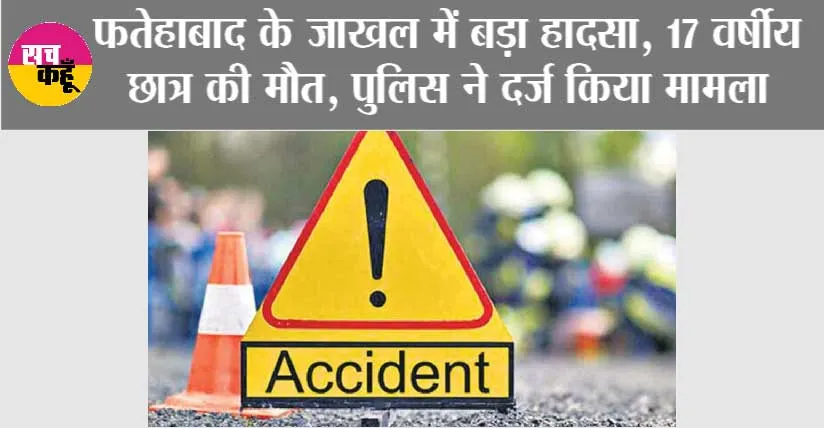 फतेहाबाद के जाखल में बड़ा हादसा, 17 वर्षीय छात्र की मौत, पुलिस ने दर्ज किया मामला