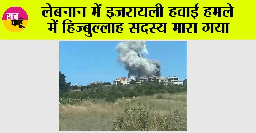 लेबनान में इजरायली हवाई हमले में हिज्बुल्लाह सदस्य मारा गया