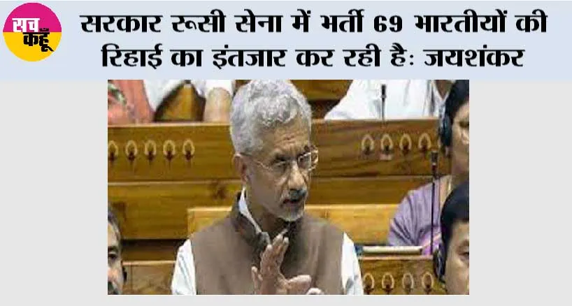 सरकार रूसी सेना में भर्ती 69 भारतीयों की रिहाई का इंतजार कर रही है: जयशंकर