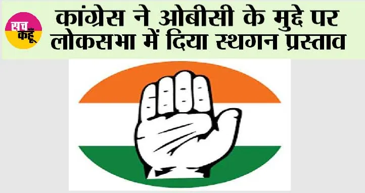 कांग्रेस ने ओबीसी के मुद्दे पर लोकसभा में दिया स्थगन प्रस्ताव