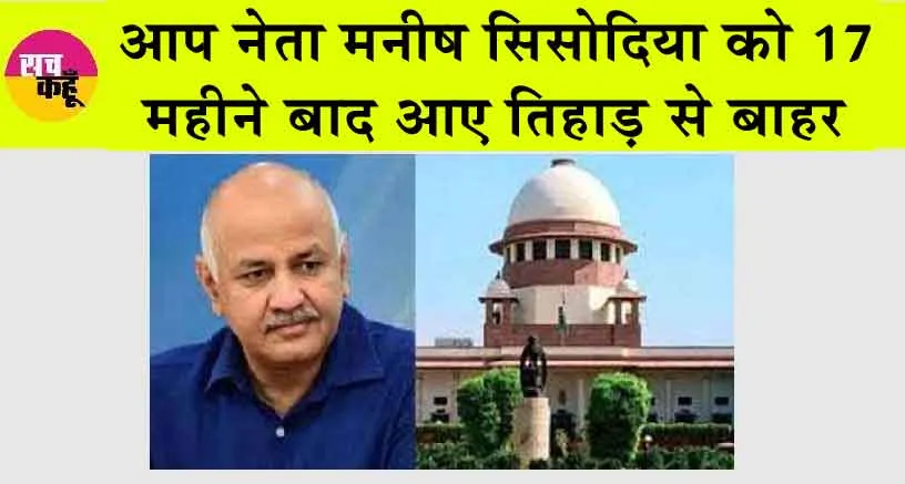 Manish Sisodia’s Bail Plea : आप नेता मनीष सिसोदिया 17 महीने बाद आए तिहाड़ से बाहर