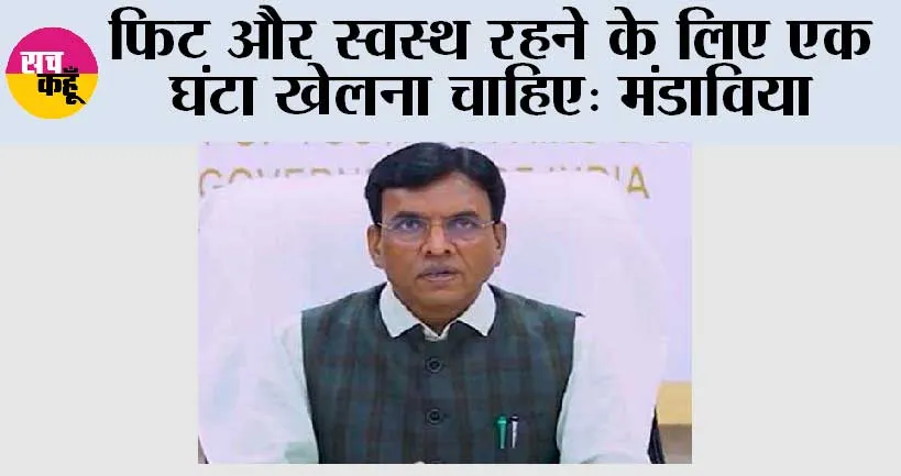 फिट और स्वस्थ रहने के लिए एक घंटा खेलना चाहिए: मंडाविया