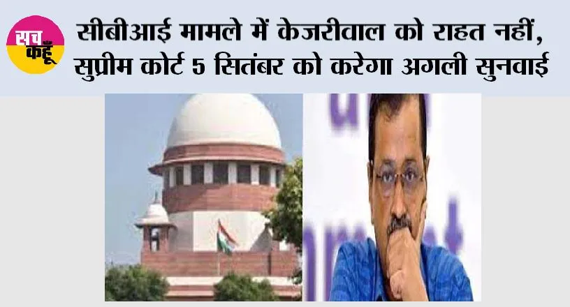 Arvind Kejriwal: सीबीआई मामले में केजरीवाल को राहत नहीं, सुप्रीम कोर्ट 5 सितंबर को करेगा अगली सुनवाई