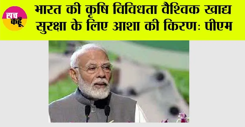 भारत की कृषि विविधता वैश्विक खाद्य सुरक्षा के लिए आशा की किरण: मोदी