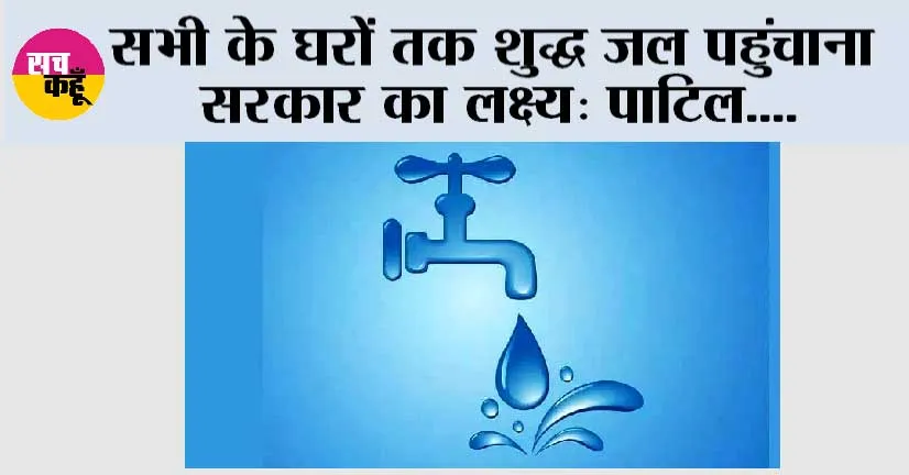 सभी के घरों तक शुद्ध जल पहुंचाना सरकार का लक्ष्य: पाटिल