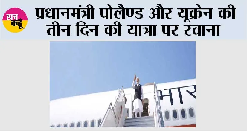 PM Modi Poland and Ukraine Visit: प्रधानमंत्री पोलैण्ड और यूक्रेन की तीन दिन की यात्रा पर रवाना