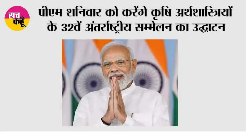 मोदी शनिवार को करेंगे कृषि अर्थशास्त्रियों के 32वें अंतर्राष्ट्रीय सम्मेलन का उद्घाटन