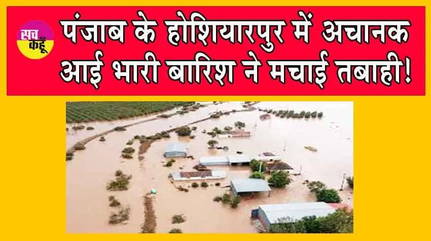 Punjab Weather Update : पंजाब के होशियारपुर में अचानक आई भारी बारिश ने मचाई तबाही