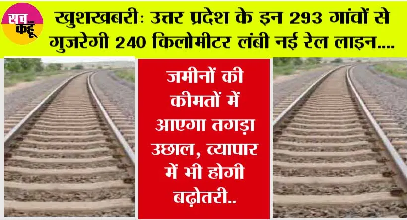 Railway News: यूपी के इन 293 गांवों से गुजरेगी 240 किलोमीटर लंबी नई रेल लाइन, जमीनों की कीमतों में आएगा तगड़ा उछाल, व्यापार में भी होगी बढ़ोतरी..