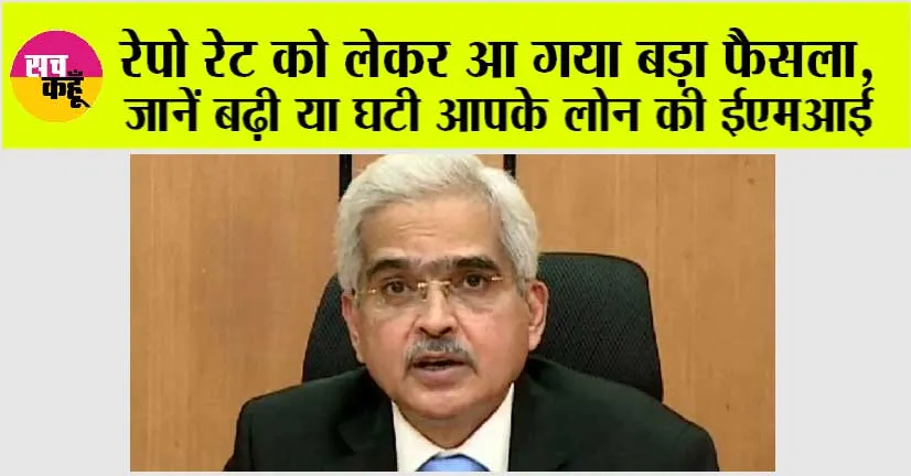 Rbi News: रेपो रेट को लेकर आ गया बड़ा फैसला, जानें बढ़ी या घटी आपके लोन की ईएमआई