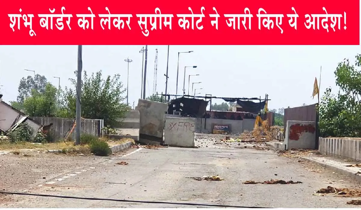 Supreme Court: शंभू बॉर्डर को लेकर सुप्रीम कोर्ट ने जारी किए ये आदेश!