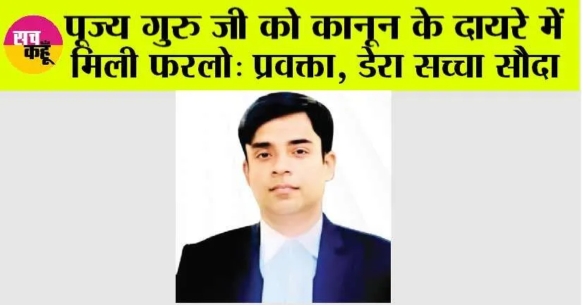 पूज्य गुरु जी को कानून के दायरे में मिली फरलो: प्रवक्ता, डेरा सच्चा सौदा