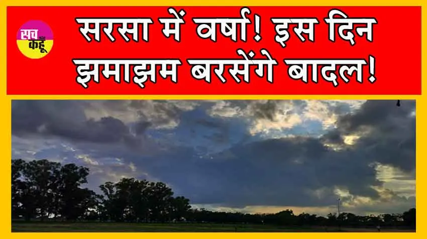 Sirsa Weather Update : सरसा में वर्षा! इस दिन झमाझम बरसेंगे बादल!