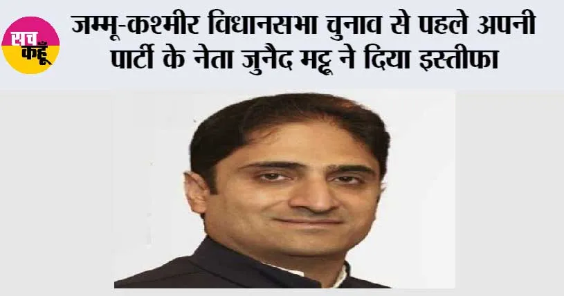 अपनी पार्टी के नेता जुनैद मट्टू ने दिया इस्तीफा