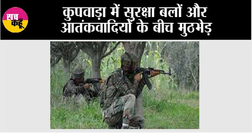 कुपवाड़ा में सुरक्षा बलों और आतंकवादियों के बीच मुठभेड़