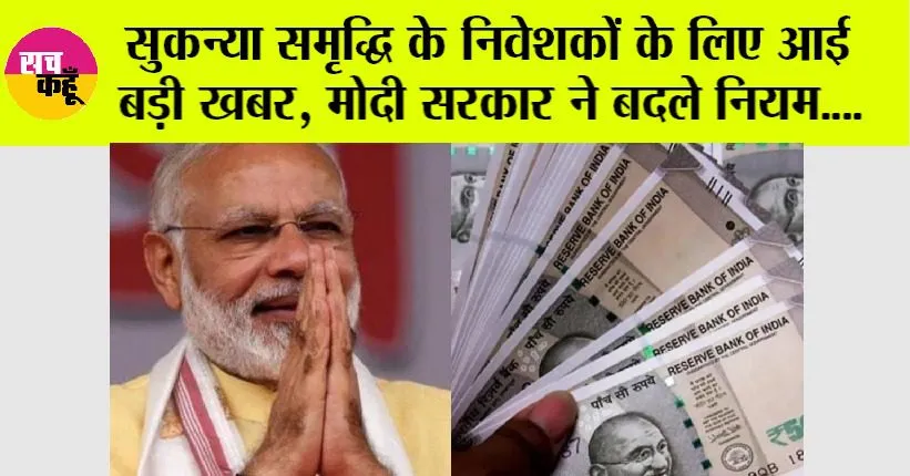 Sukanya Samriddhi Yojana: सुकन्या समृद्धि के निवेशकों के लिए आई बड़ी खबर, मोदी सरकार ने बदले नियम….