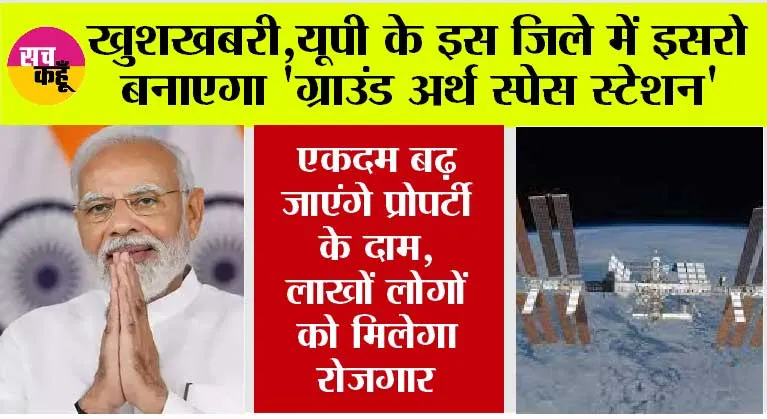 UP News: उत्तर प्रदेश के इस शहर की हो गई बल्ल-बल्ले, इसरो बनाएंगी ग्राउंड अर्थ स्पेस स्टेशन’… एकदम बढ़ जाएंगे प्रोपर्टी के दाम