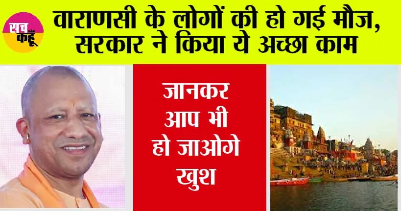 वाराणसी के लोगों की हो गई मौज, सरकार ने किया ये अच्छा काम, जानकर आप भी हो जाओगे खुश