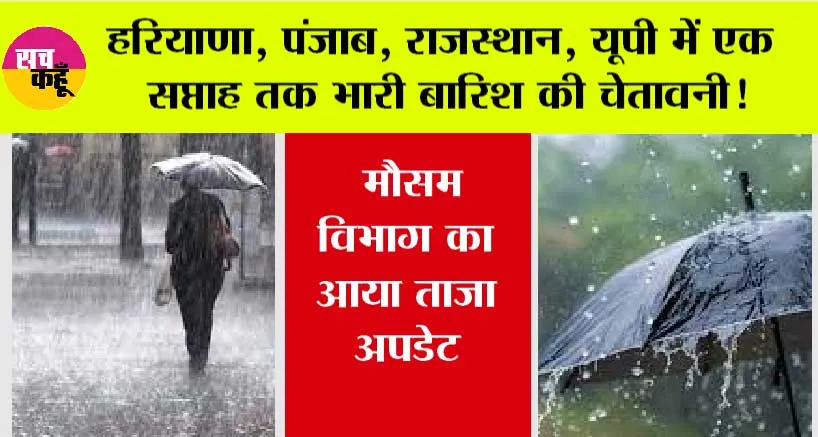 Weather Update: हरियाणा, पंजाब, राजस्थान, यूपी में एक सप्ताह तक भारी बारिश की चेतावनी! मौसम विभाग ने की भविष्यवाणी