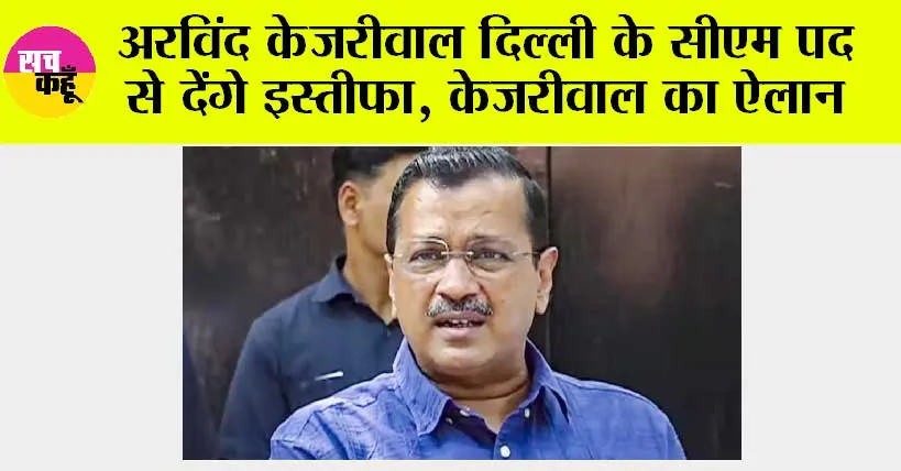 Arvind Kejriwal News: अरविंद केजरीवाल दिल्ली के मुख्यमंत्री पद से देंगे इस्तीफा, केजरीवाल का ऐलान