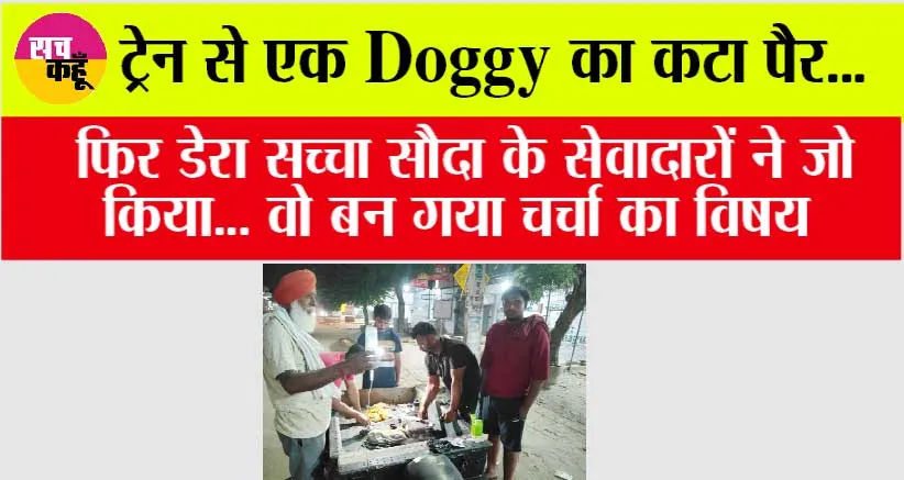 Doggy Care: ट्रेन से एक Doggy का पैर कटा..और फिर डेरा सच्चा सौदा के सेवादारों ने जो किया… वो बन गया चर्चा का विषय