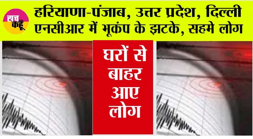 Earthquake: हरियाणा-पंजाब, दिल्ली एनसीआर में भूकंप के झटके, तीव्रता 5.8, घरों से बाहर आए लोग, जानें कहां था इसका केन्द्र