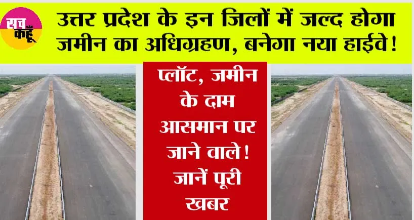 Expressways in UP: उत्तर प्रदेश के इन जिलों में जल्द होगा जमीन का अधिग्रहण, प्लॉट, जमीन के दाम आसमान पर जाने वाले! जानें पूरी खबर