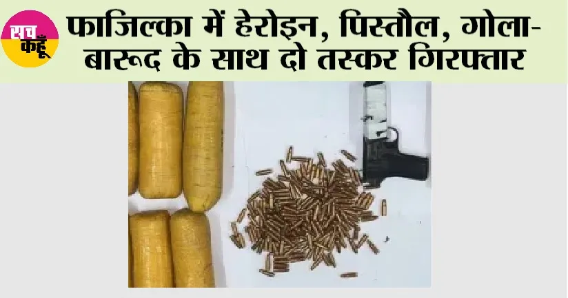 फाजिल्का में हेरोइन, पिस्तौल, गोला-बारूद के साथ दो तस्कर गिरफ्तार