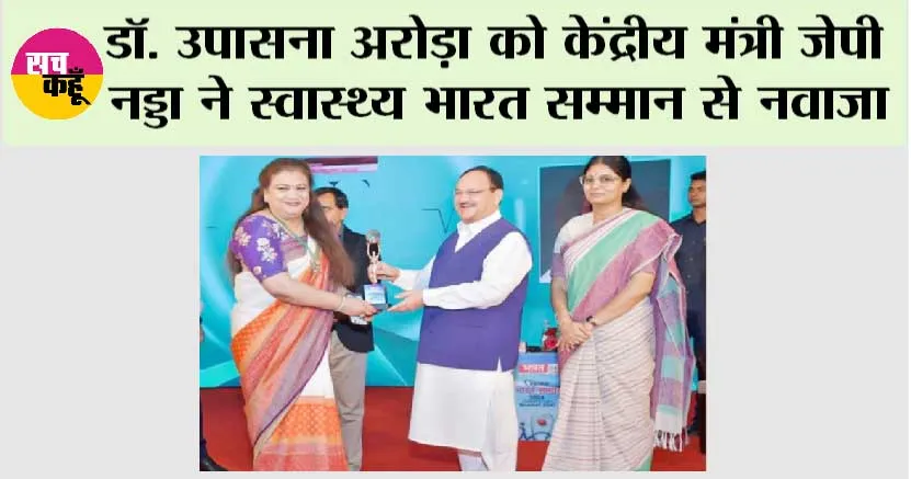 डॉ. उपासना अरोड़ा को केंद्रीय मंत्री जेपी नड्डा ने स्वास्थ्य भारत सम्मान से नवाजा