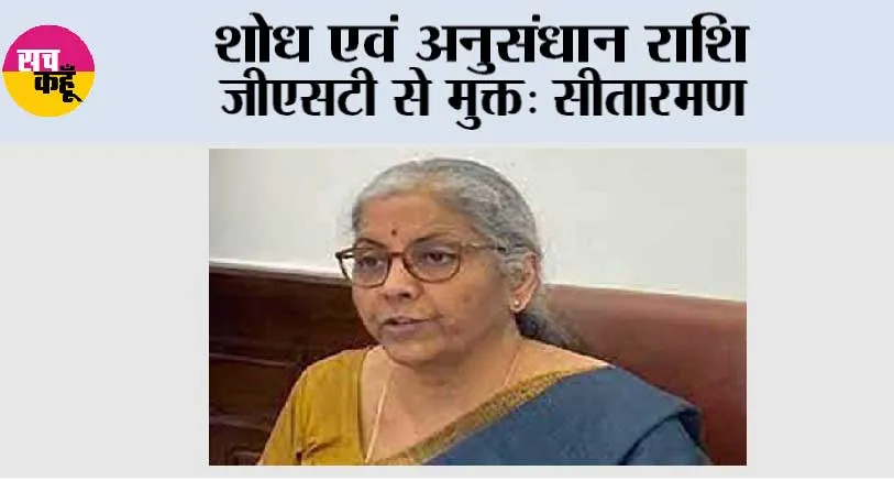 शोध एवं अनुसंधान राशि जीएसटी से मुक्त: सीतारमण