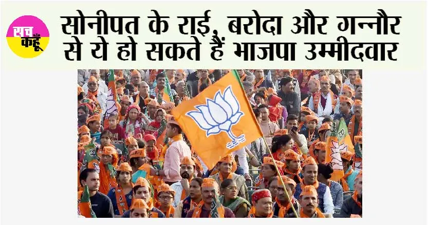 Haryana Bjp: सोनीपत के राई, बरोदा और गन्नौर से ये हो सकते हैं भाजपा उम्मीदवार