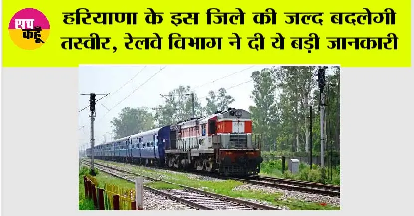 Haryana Railway: हरियाणा के इस जिले की जल्द बदलेगी तस्वीर, रेलवे विभाग ने दी ये बड़ी जानकारी