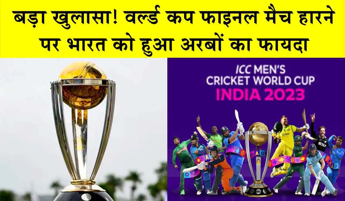 World Cup 2023: बड़ा खुलासा! वर्ल्ड कप का फाइनल मैच हारने पर भारत को हुआ अरबों का फायदा
