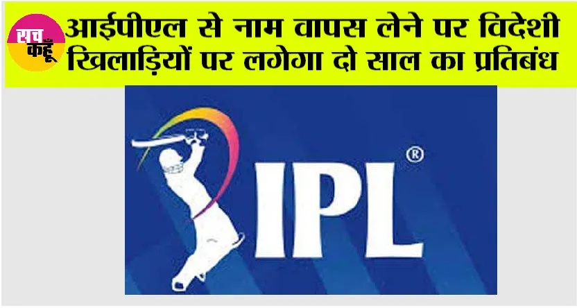 IPL News: आईपीएल से नाम वापस लेने पर विदेशी खिलाड़ियों पर लगेगा दो साल का प्रतिबंध
