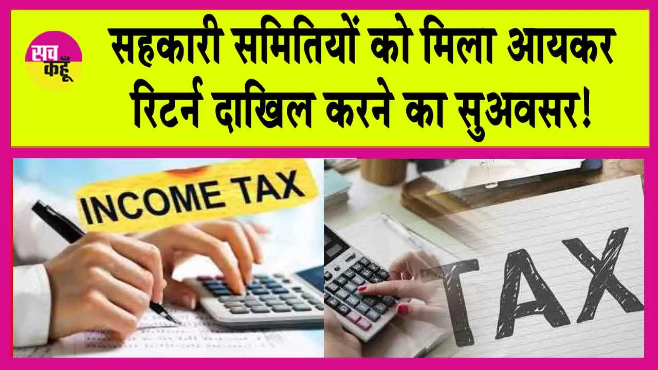 Income Tax Return : सहकारी समितियों को मिला सुअवसर! वर्ष 2018 से 2024 तक का भर सकेंगी आयकर रिटर्न!