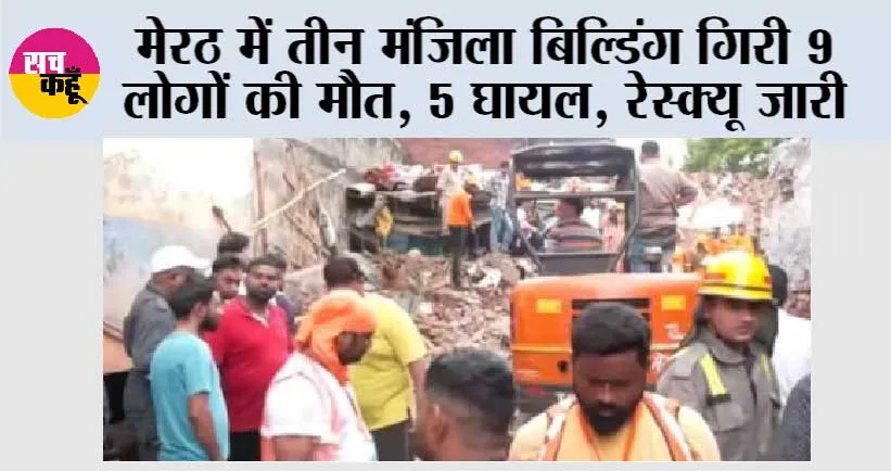 मेरठ में तीन मंजिला बिल्डिंग गिरी 9 लोगों की मौत, 5 घायल, रेस्क्यू जारी
