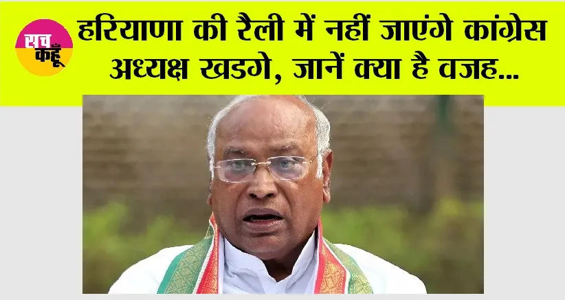 Haryana: हरियाणा की रैली में नहीं जाएंगे कांग्रेस अध्यक्ष खडगे, जानें क्या है वजह…