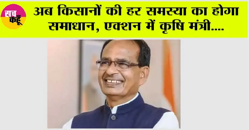 अब किसानों की हर समस्या का होगा समाधान, एक्शन में कृषि मंत्री