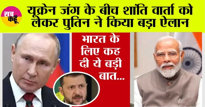 Russia Ukraine War: यूक्रेन जंग के बीच शांति वार्ता को लेकर पुतिन ने किया बड़ा ऐलान, भारत के लिए कह दी ये बड़ी बात…