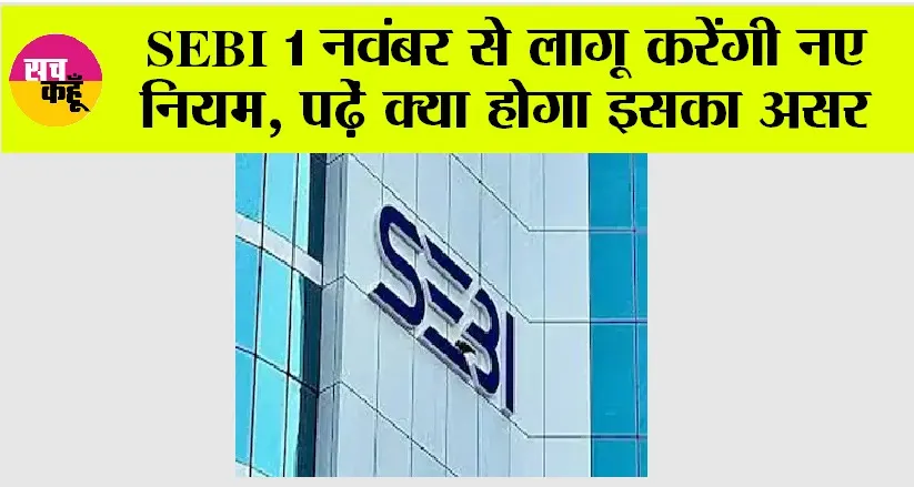 SEBI 1 नवंबर से लागू करेंगी नए नियम, पढ़े क्या होगा इसका असर…